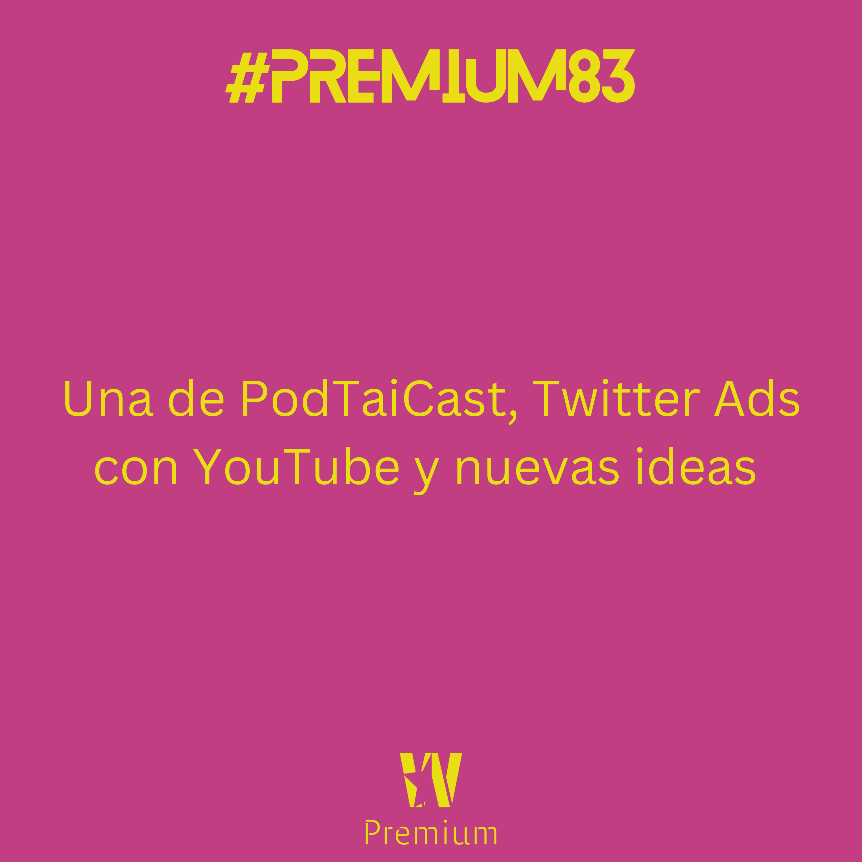 #Premium83 - Una de PodTaiCast, Twitter Ads con YouTube y nuevas ideas