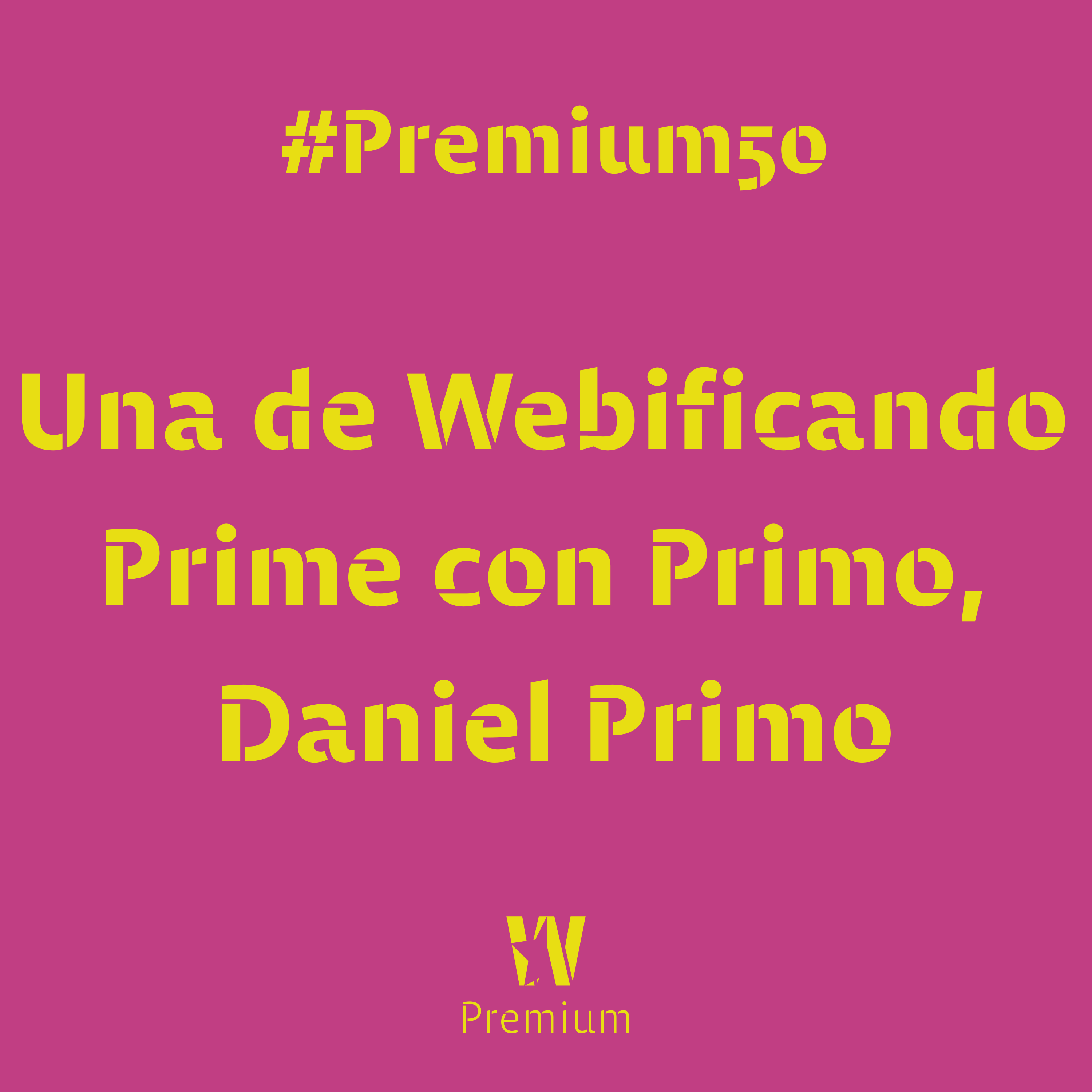 #Premium50 - Una de Webificando Prime con Primo, Daniel Primo