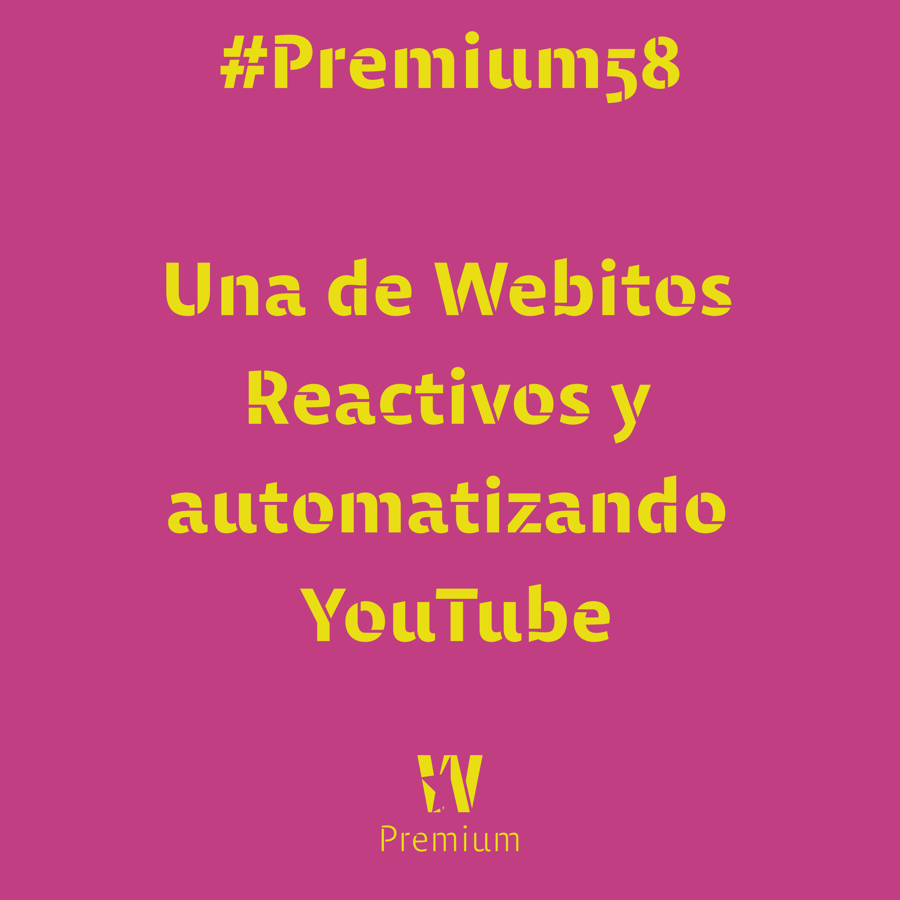 #Premium58 - Una de Webitos Reactivos y automatizando YouTube
