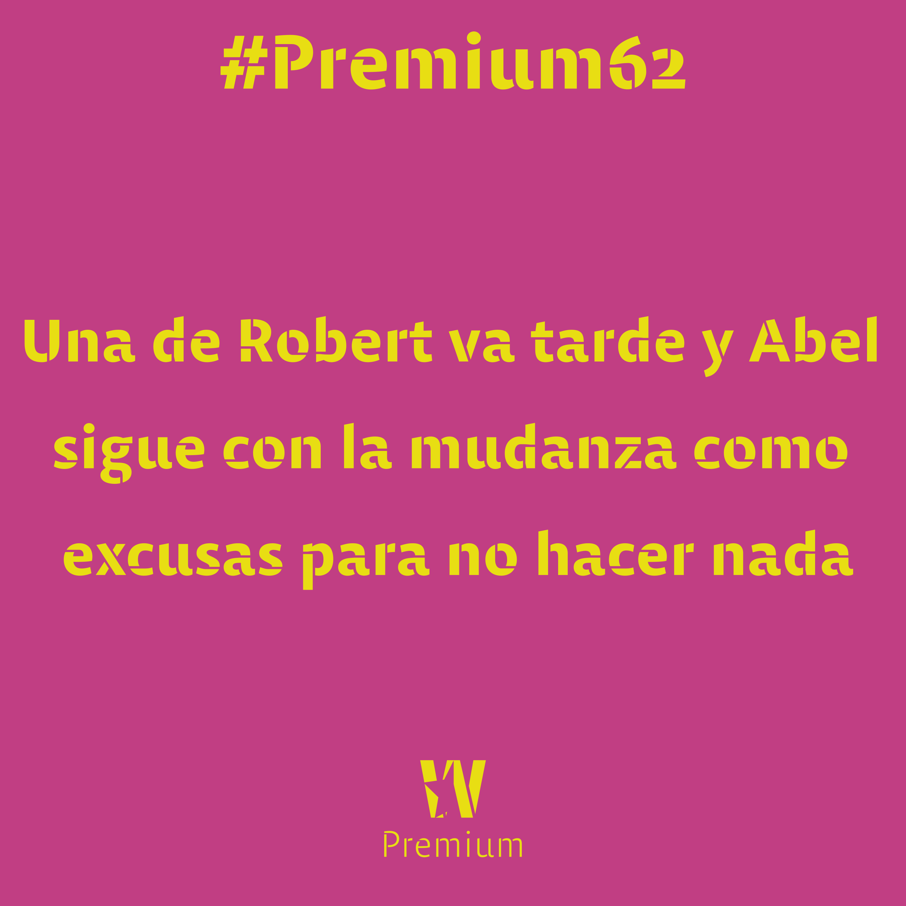 #Premium62 - Una de Robert va tarde y Abel sigue con la mudanza como excusas para no hacer nada