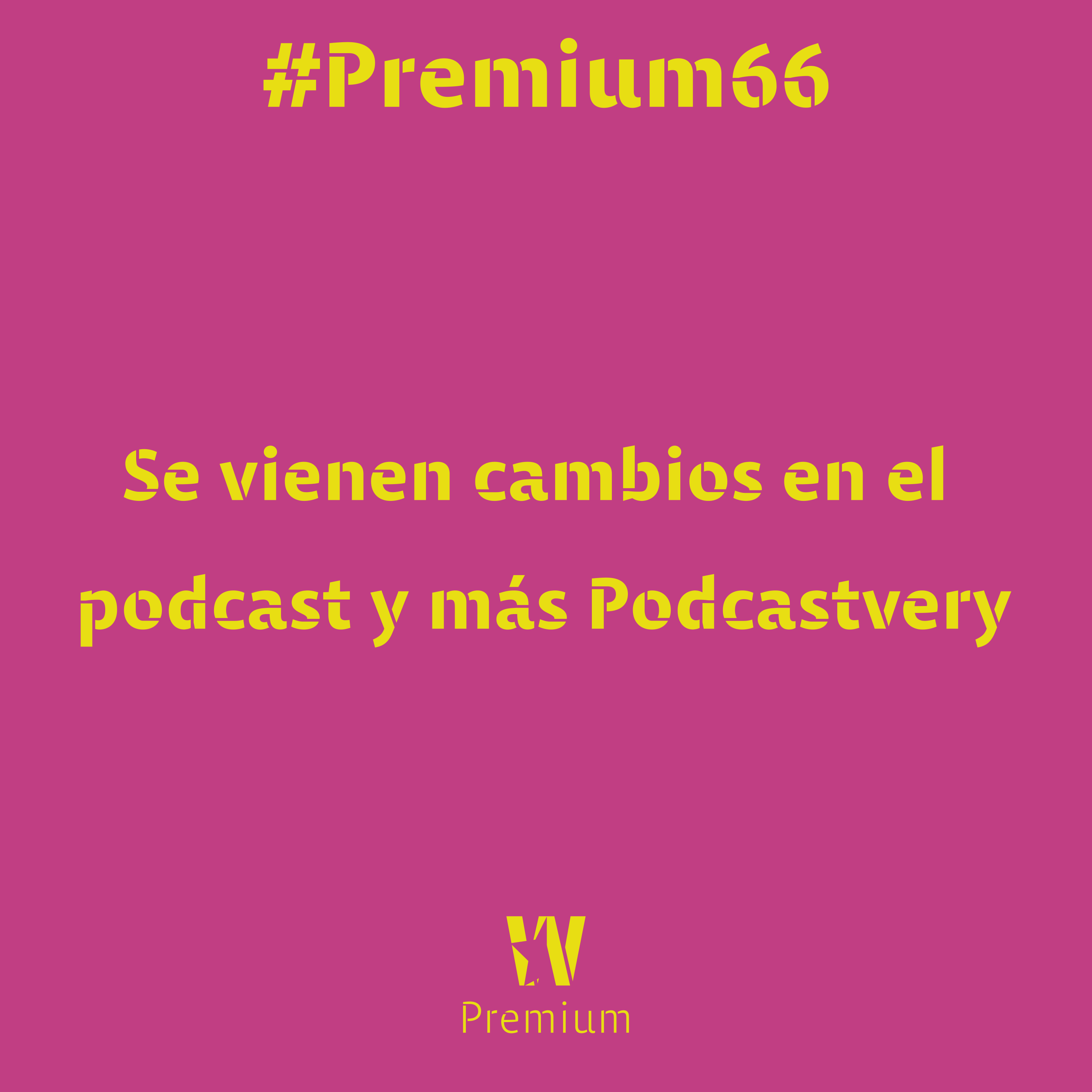 #Premium66 - Se vienen cambios en el podcast y más Podcastvery