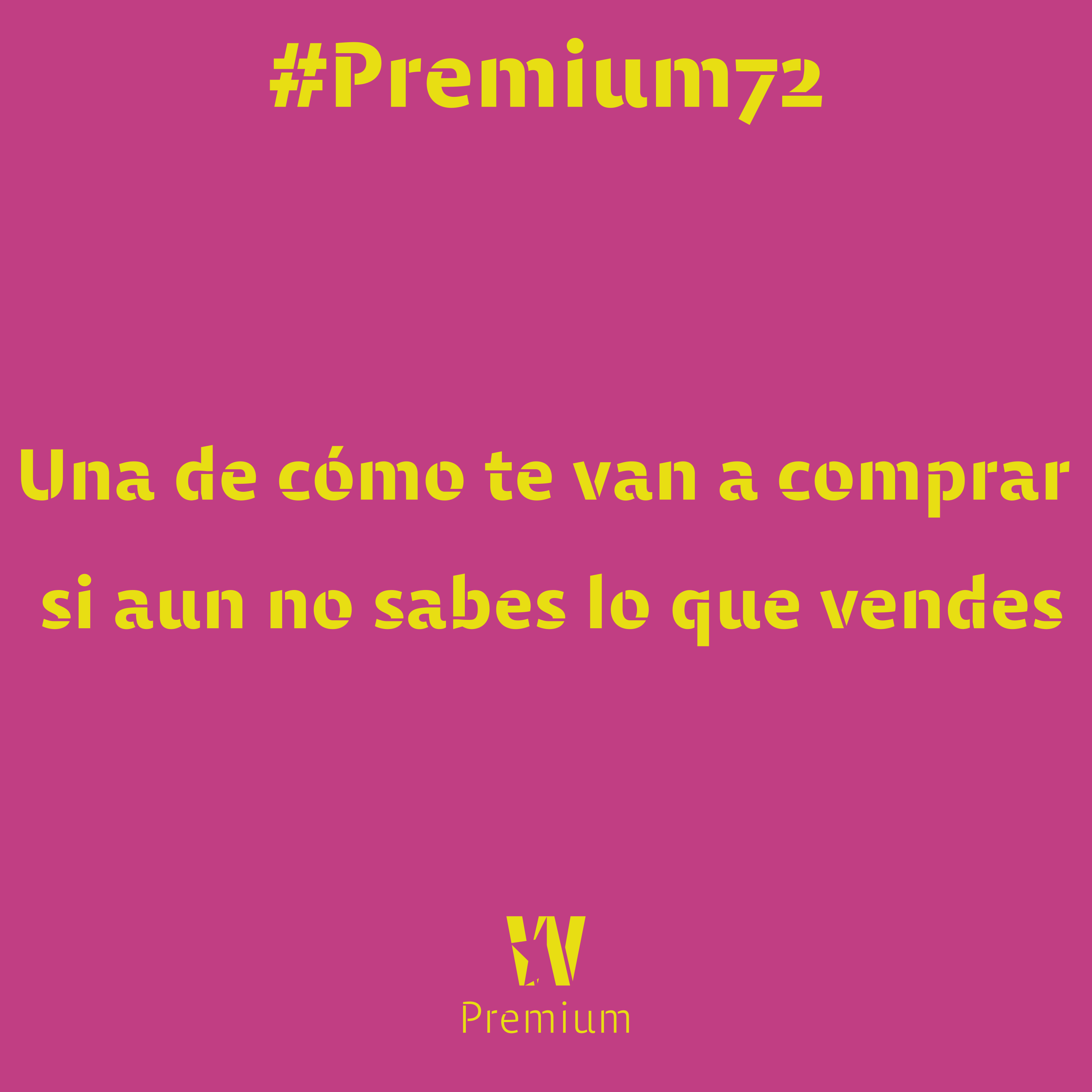 #Premium72 - Una de cómo te van a comprar si aun no sabes lo que vendes
